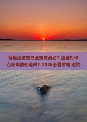 抚顺出发三亚蜈支洲岛旅游打卡点