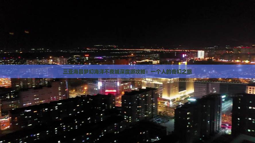 三亚海昌梦幻海洋不夜城深度游攻略：一个人的奇幻之旅