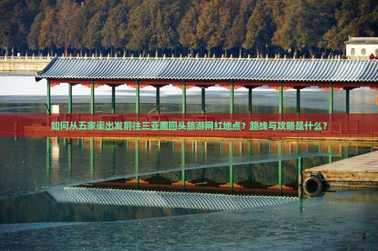 如何从五家渠出发前往三亚鹿回头旅游网红地点？路线与攻略是什么？