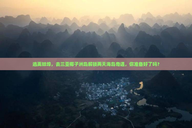 逃离蚌埠，去三亚椰子洲岛解锁两天海岛奇遇，你准备好了吗？