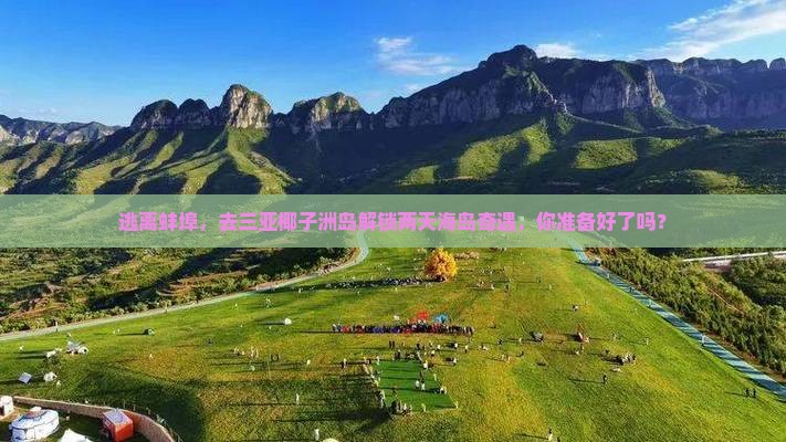 逃离蚌埠，去三亚椰子洲岛解锁两天海岛奇遇，你准备好了吗？