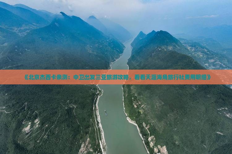 《北京杰西卡亲测：中卫出发三亚旅游攻略，看看天涯海角旅行社费用明细》