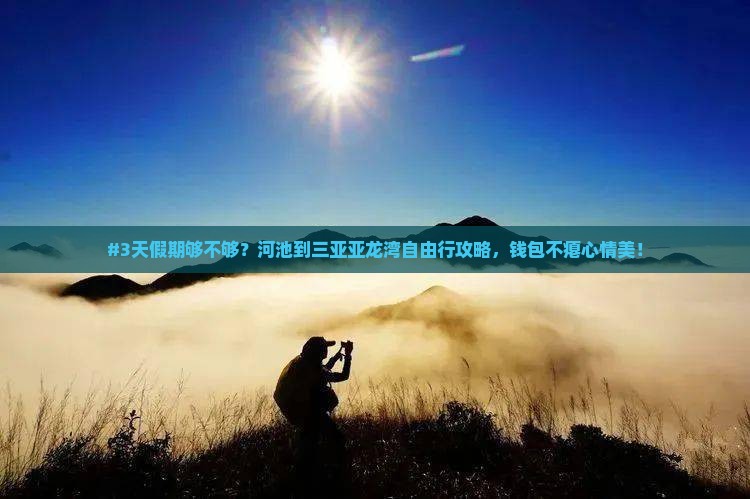 #3天假期够不够？河池到三亚亚龙湾自由行攻略，钱包不瘪心情美！