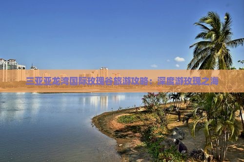 三亚亚龙湾国际玫瑰谷旅游攻略：深度游玫瑰之海