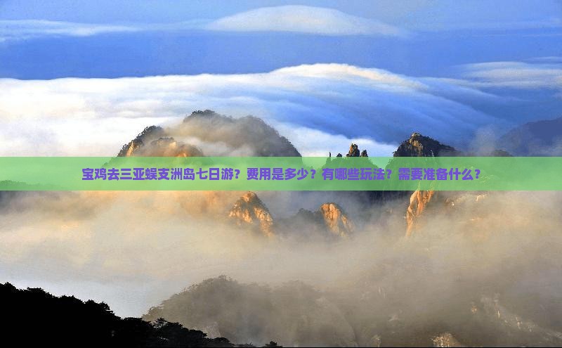 宝鸡去三亚蜈支洲岛七日游？费用是多少？有哪些玩法？需要准备什么？
