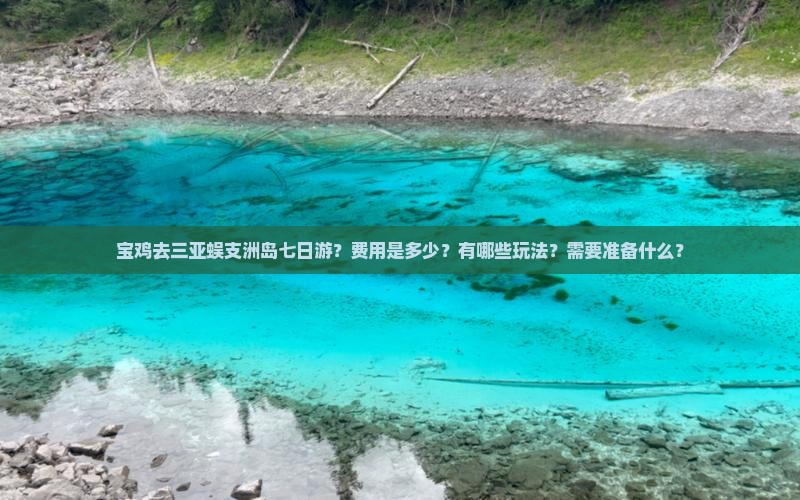 宝鸡去三亚蜈支洲岛七日游？费用是多少？有哪些玩法？需要准备什么？