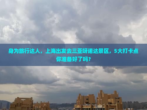 身为旅行达人，上海出发去三亚呀诺达景区，5大打卡点你准备好了吗？