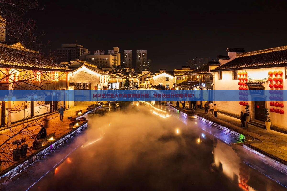 阿坝至三亚大东海旅游团行程、报价及出行攻略详解？