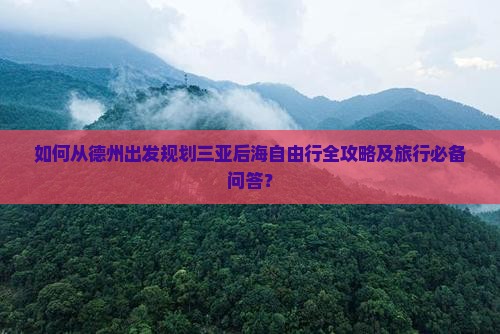 如何从德州出发规划三亚后海自由行全攻略及旅行必备问答？