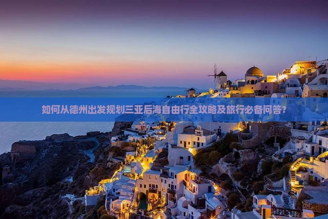 如何从德州出发规划三亚后海自由行全攻略及旅行必备问答？