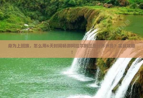 身为上班族，怎么用6天时间畅游阿拉尔到三亚分界洲岛？实战攻略！