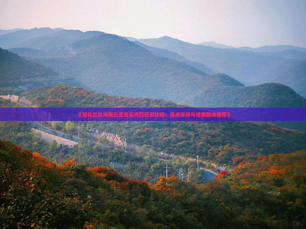 《绥化出发海南三亚皇后湾四日游攻略：景点详探与经典路线推荐》