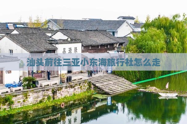 汕头前往三亚小东海旅行社怎么走