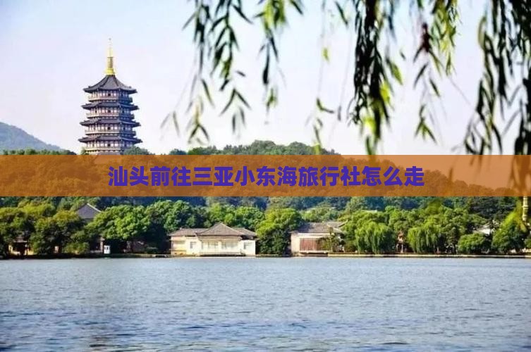 汕头前往三亚小东海旅行社怎么走