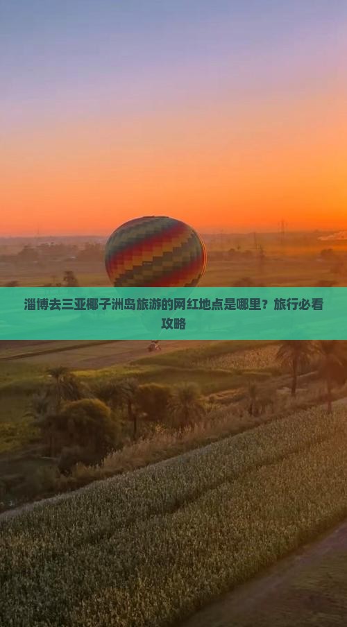 淄博去三亚椰子洲岛旅游的网红地点是哪里？旅行必看攻略