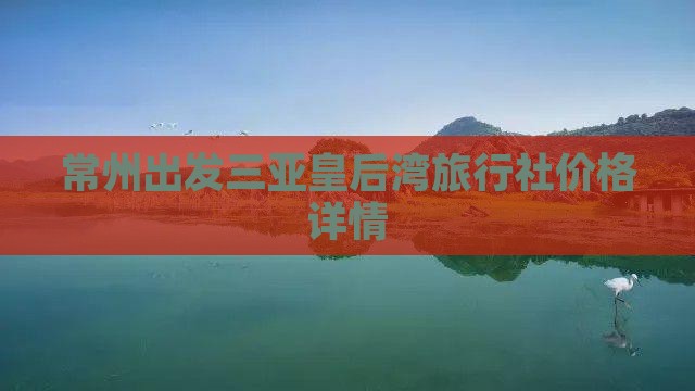 常州出发三亚皇后湾旅行社价格详情