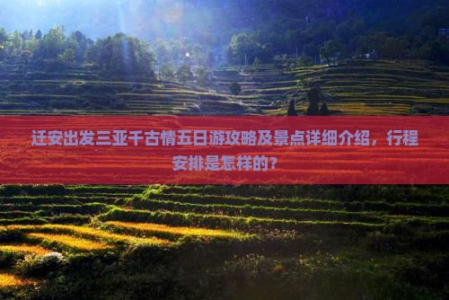 迁安出发三亚千古情五日游攻略及景点详细介绍，行程安排是怎样的？