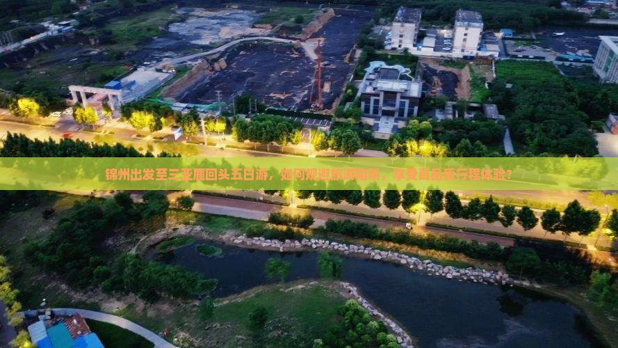 锦州出发至三亚鹿回头五日游，如何规避旅游陷阱，享受高品质行程体验？