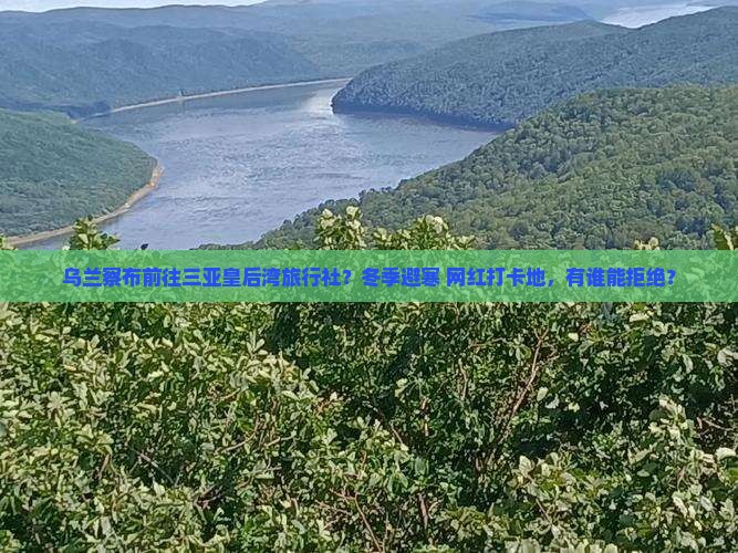 乌兰察布前往三亚皇后湾旅行社？冬季避寒+网红打卡地，有谁能拒绝？