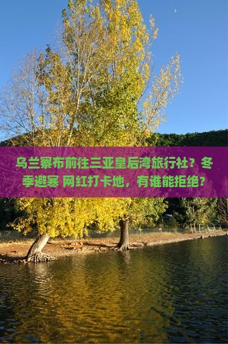乌兰察布前往三亚皇后湾旅行社？冬季避寒+网红打卡地，有谁能拒绝？