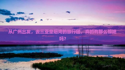 从广州出发，去三亚皇后湾的旅行团，真的有那么惊艳吗？