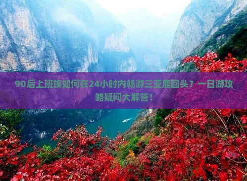 90后上班族如何在24小时内畅游三亚鹿回头？一日游攻略疑问大解答！
