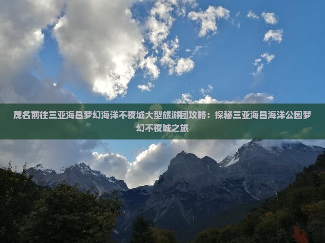 茂名前往三亚海昌梦幻海洋不夜城大型旅游团攻略：探秘三亚海昌海洋公园梦幻不夜城之旅