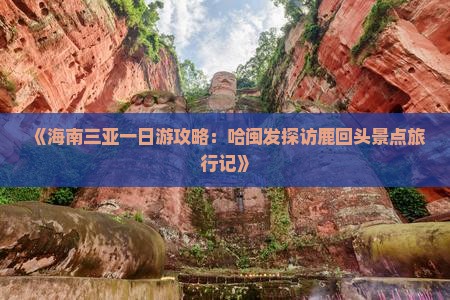 《海南三亚一日游攻略：哈闽发探访鹿回头景点旅行记》