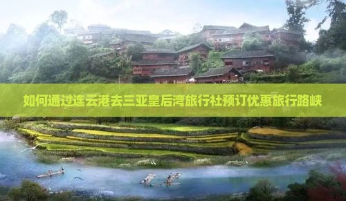 如何通过连云港去三亚皇后湾旅行社预订优惠旅行路峡