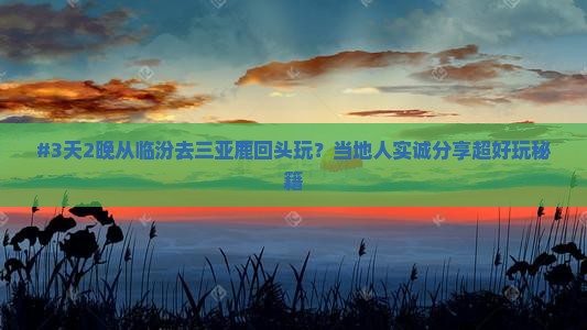 #3天2晚从临汾去三亚鹿回头玩？当地人实诚分享超好玩秘籍