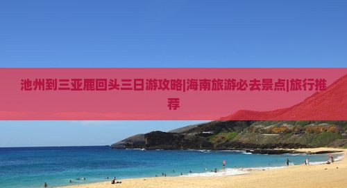 池州到三亚鹿回头三日游攻略|海南旅游必去景点|旅行推荐