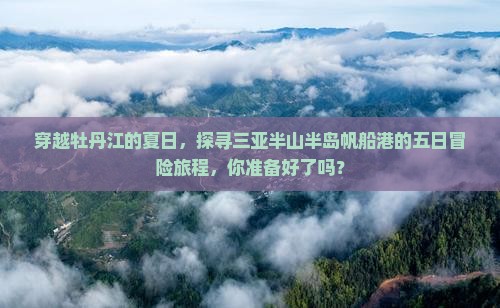 穿越牡丹江的夏日，探寻三亚半山半岛帆船港的五日冒险旅程，你准备好了吗？