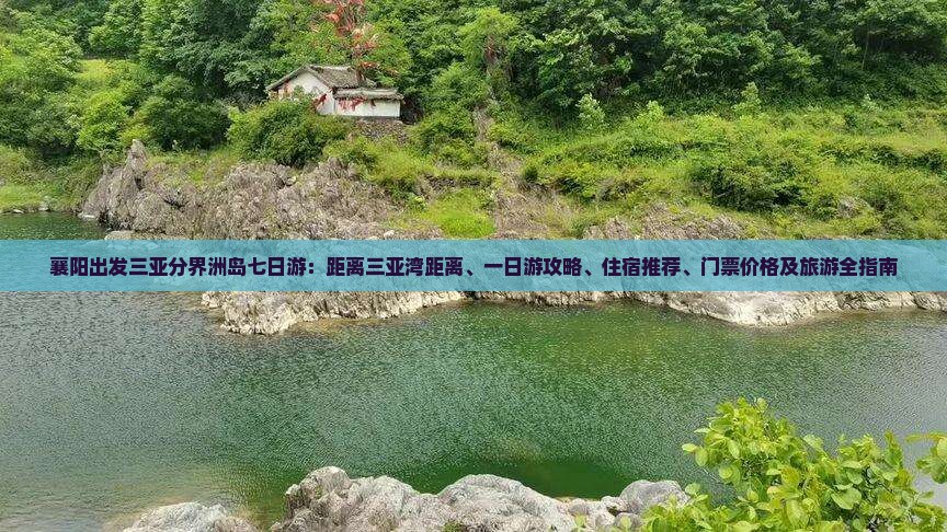 襄阳出发三亚分界洲岛七日游：距离三亚湾距离、一日游攻略、住宿推荐、门票价格及旅游全指南