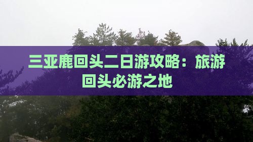 三亚鹿回头二日游攻略：旅游回头必游之地