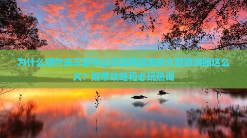 为什么烟台去三亚半山半岛帆船港的大型旅游团这么火？附带攻略和必玩热词