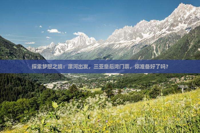 探索梦想之境：漯河出发，三亚皇后湾门票，你准备好了吗？