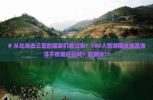 # 从北海去三亚的朋友们看过来！100人旅游团去海昌海洋不夜城好玩吗？超期待??