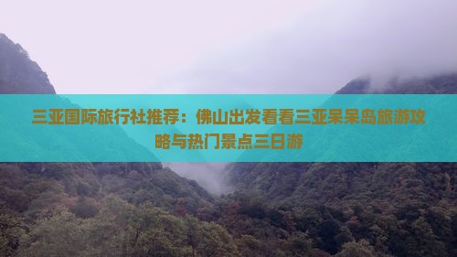 三亚国际旅行社推荐：佛山出发看看三亚呆呆岛旅游攻略与热门景点三日游