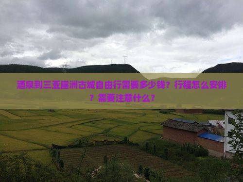 酒泉到三亚崖洲古城自由行需要多少钱？行程怎么安排？需要注意什么？