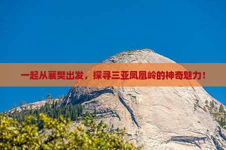 一起从襄樊出发，探寻三亚凤凰岭的神奇魅力！