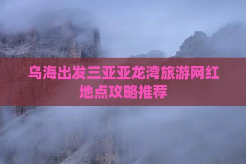 乌海出发三亚亚龙湾旅游网红地点攻略推荐
