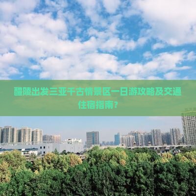 醴陵出发三亚千古情景区一日游攻略及交通住宿指南？