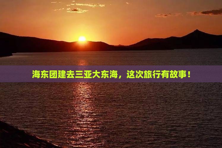 海东团建去三亚大东海，这次旅行有故事！