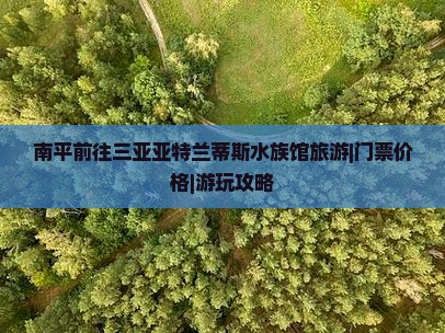 南平前往三亚亚特兰蒂斯水族馆旅游|门票价格|游玩攻略