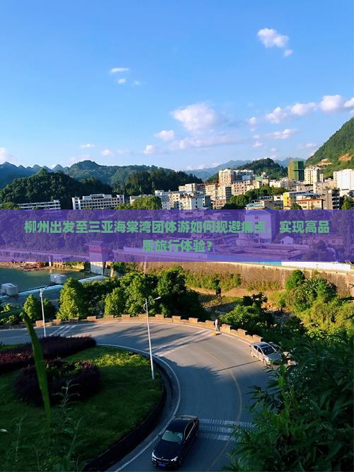 柳州出发至三亚海棠湾团体游如何规避痛点，实现高品质旅行体验？