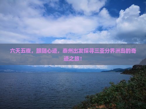 六天五夜，跟随心迹，泰州出发探寻三亚分界洲岛的奇迹之旅！