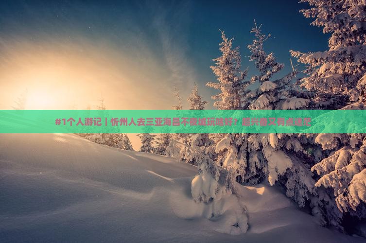 #1个人游记｜忻州人去三亚海昌不夜城玩啥好？超兴奋又有点迷茫