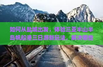 如何从盐城出发，体验三亚半山半岛帆船港三日游新玩法，解决哪些旅行痛点？