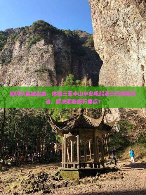 如何从盐城出发，体验三亚半山半岛帆船港三日游新玩法，解决哪些旅行痛点？