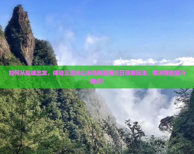 如何从盐城出发，体验三亚半山半岛帆船港三日游新玩法，解决哪些旅行痛点？